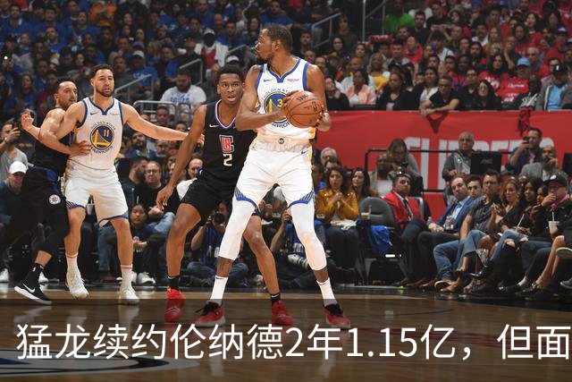 猛龙续约伦纳德2年1.15亿，但面临三大挑战