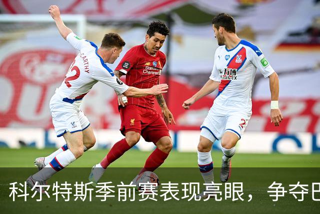 科尔特斯季前赛表现亮眼，争夺巴萨后卫位置前景可期